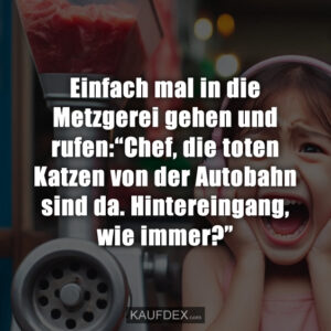 Einfach mal in die Metzgerei gehen und rufen:“Chef, die toten Katzen von der Autobahn sind da. Hintereingang, wie immer?”