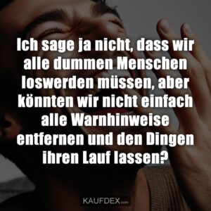 Ich sage ja nicht, dass wir alle dummen Menschen loswerden müssen, aber könnten wir nicht einfach alle Warnhinweise entfernen und den Dingen ihren Lauf lassen?