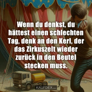 Wenn du denkst, du hättest einen schlechten Tag, denk an den Kerl, der das Zirkuszelt wieder zurück in den Beutel stecken muss.