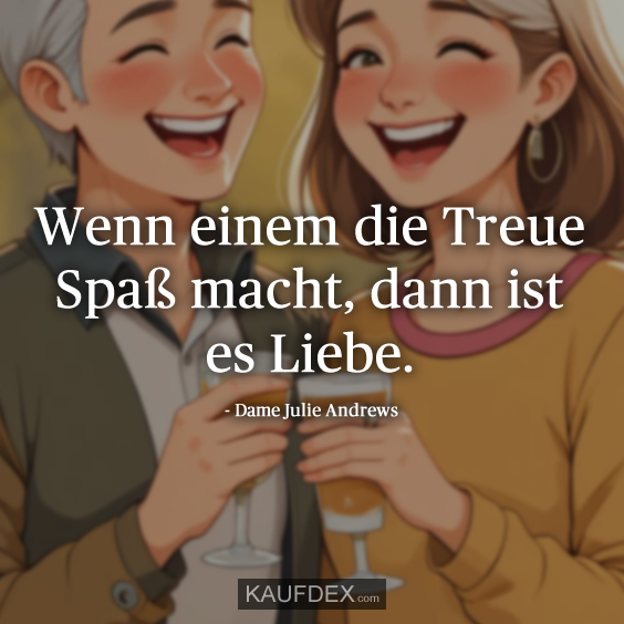 Wenn einem die Treue Spaß macht, dann ist es Liebe