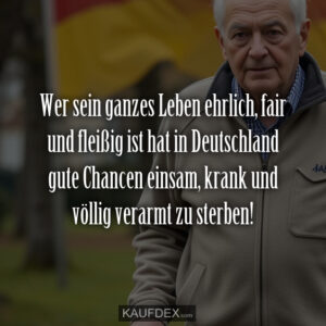 Wer sein ganzes Leben ehrlich, fair und fleißig ist hat in Deutschland gute Chancen einsam, krank und völlig verarmt zu sterben!