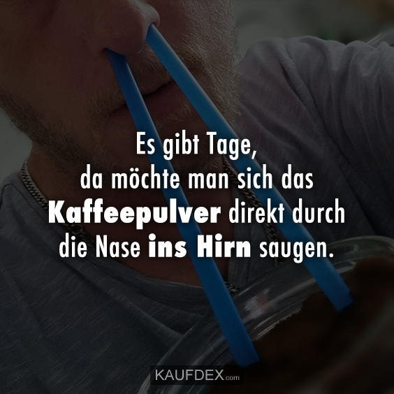 Es gibt Tage, da möchte man sich das Kaffeepulver …