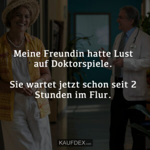 Meine Freundin hatte Lust auf Doktorspiele. Sie wartet jetzt schon seit 2 Stunden im Flur.