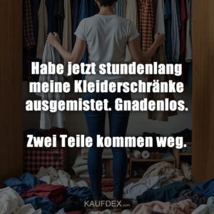 Habe jetzt stundenlang meine Kleiderschränke ausgemistet. Gnadenlos. Zwei Teile kommen weg.