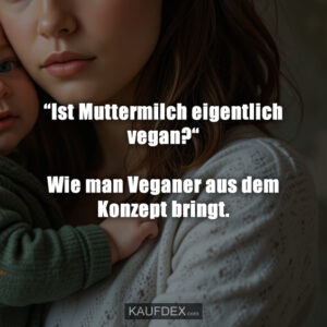 “Ist Muttermilch eigentlich vegan?“ Wie man Veganer aus dem Konzept bringt.
