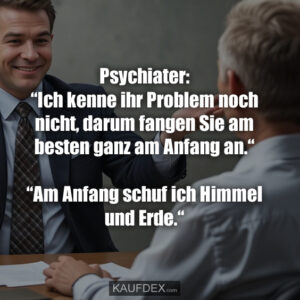 Psychiater: “Ich kenne ihr Problem noch nicht, darum fangen Sie am besten ganz am Anfang an.“ “Am Anfang schuf ich Himmel und Erde.“