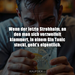 Wenn der letzte Strohhalm, an den man sich verzweifelt klammert, in einem Gin Tonic steckt, geht’s eigentlich.