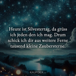 Heute ist Silvestertag, da grüss ich jeden den ich mag. Drum schick ich dir aus weitere Ferne tausend kleine Zaubersterne.