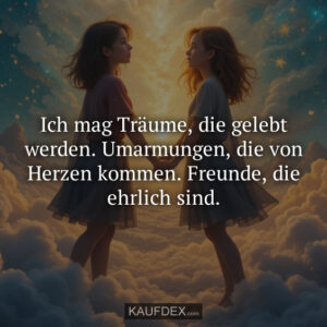 Ich mag Träume, die gelebt werden. Umarmungen, die von Herzen kommen. Freunde, die ehrlich sind.