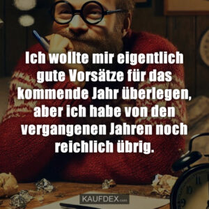 Ich wollte mir eigentlich gute Vorsätze für das kommende Jahr überlegen, aber ich habe von den vergangenen Jahren noch reichlich übrig.