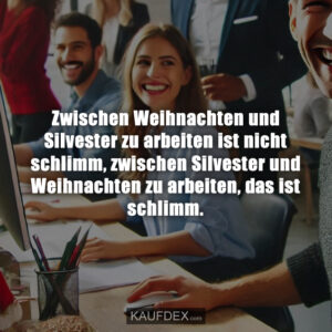 Zwischen Weihnachten und Silvester zu arbeiten ist nicht schlimm, zwischen Silvester und Weihnachten zu arbeiten, das ist schlimm.