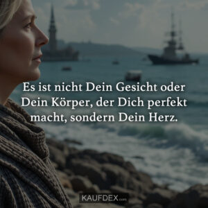 Es ist nicht Dein Gesicht oder Dein Körper, der Dich perfekt macht, sondern Dein Herz.