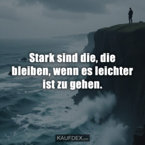Stark sind die, die bleiben, wenn es leichter ist zu gehen.