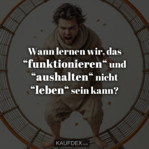 Wann lernen wir, das “funktionieren“ und “aushalten“ nicht “leben“ sein kann?