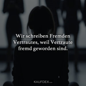 Wir schreiben Fremden Vertrautes, weil Vertraute fremd geworden sind.