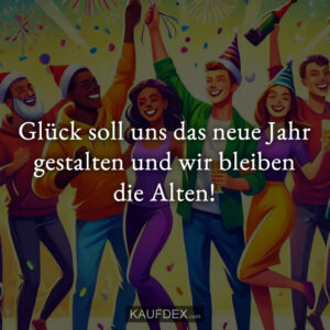Glück soll uns das neue Jahr gestalten und wir bleiben die Alten!