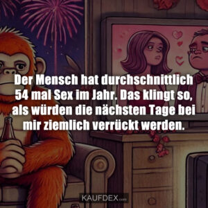 Der Mensch hat durchschnittlich 54 mal Sex im Jahr. Das klingt so, als würden die nächsten Tage bei mir ziemlich verrückt werden.