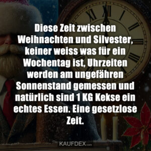Diese Zeit zwischen Weihnachten und Silvester, keiner weiss was für ein Wochentag ist, Uhrzeiten werden am ungefähren Sonnenstand gemessen und natürlich sind 1 KG Kekse ein echtes Essen. Eine gesetzlose Zeit.