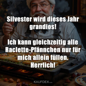 Silvester wird dieses Jahr grandios! Ich kann gleichzeitig alle Raclette-Pfännchen nur für mich allein füllen. Herrlich!