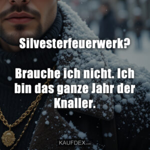 Silvesterfeuerwerk? Brauche ich nicht. Ich bin das ganze Jahr der Knaller.