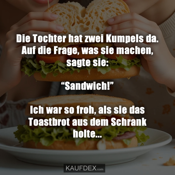 Die Tochter hat zwei Kumpels da. Auf die Frage, was sie machen, sagte sie: “Sandwich!” Ich war so froh, als sie das Toastbrot aus dem Schrank holte...