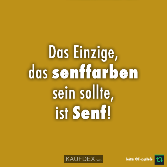 Das Einzige, das senffarben sein sollte, ist Senf!