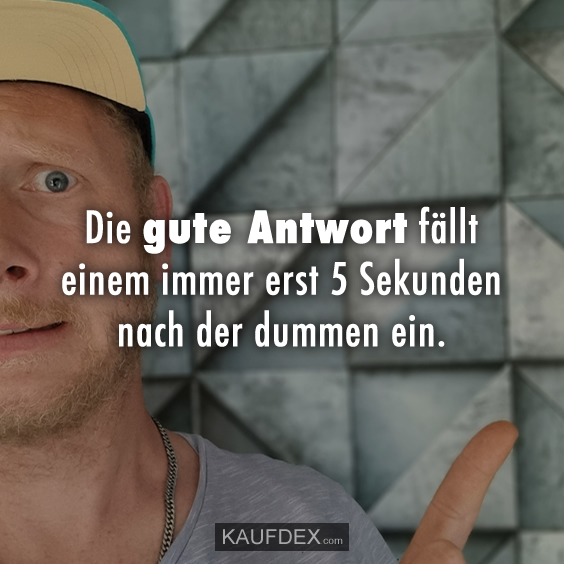 Die gute Antwort fällt einem immer erst 5 Sekunden... Kaufdex