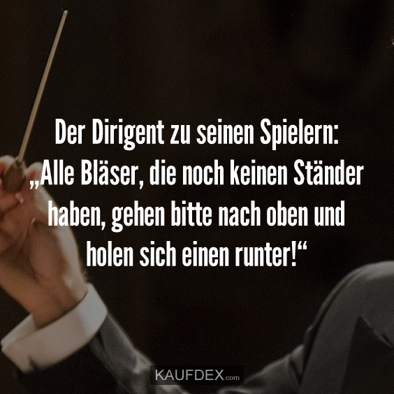 Der Dirigent zu seinen Spielern „Alle Bläser, die noch... Kaufdex
