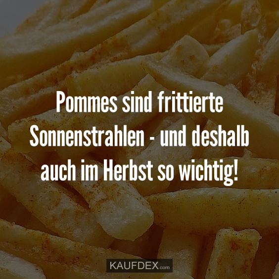 Pommes sind frittierte Sonnenstrahlen... Kaufdex