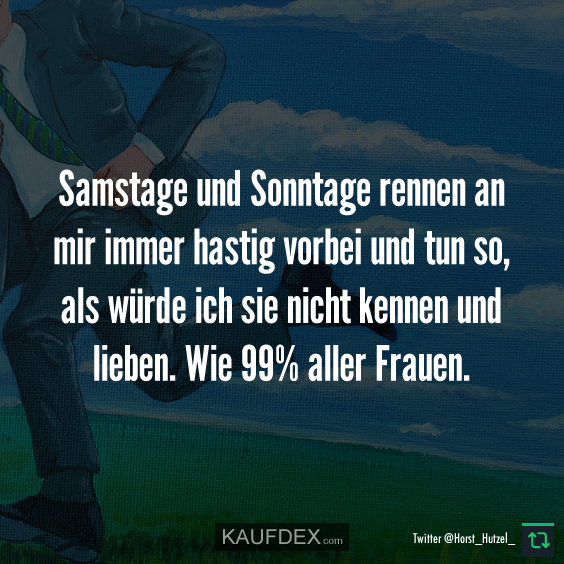 Samstage und Sonntage rennen an mir immer hastig... Kaufdex