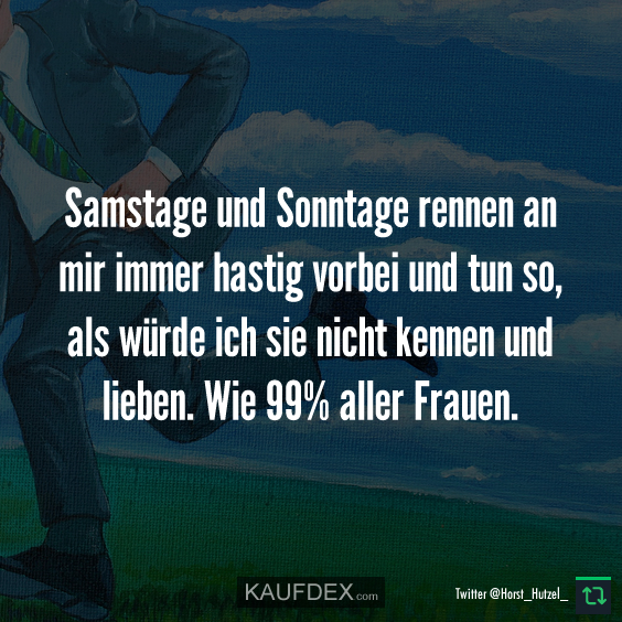 Samstage und Sonntage rennen an mir immer hastig…