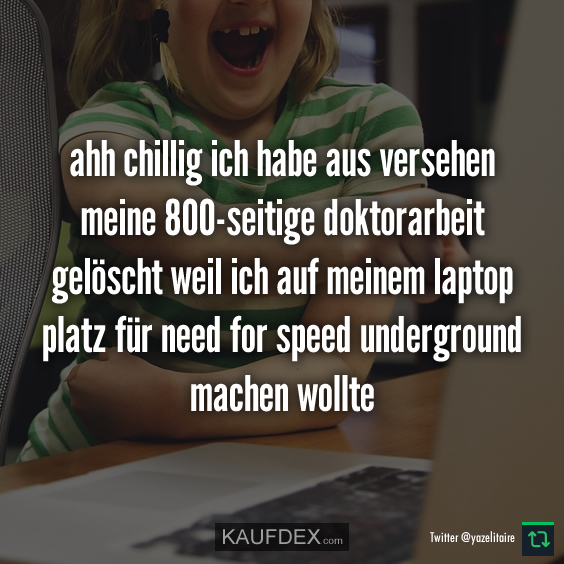 ahh chillig ich habe aus versehen meine 800-seitige doktorarbeit…