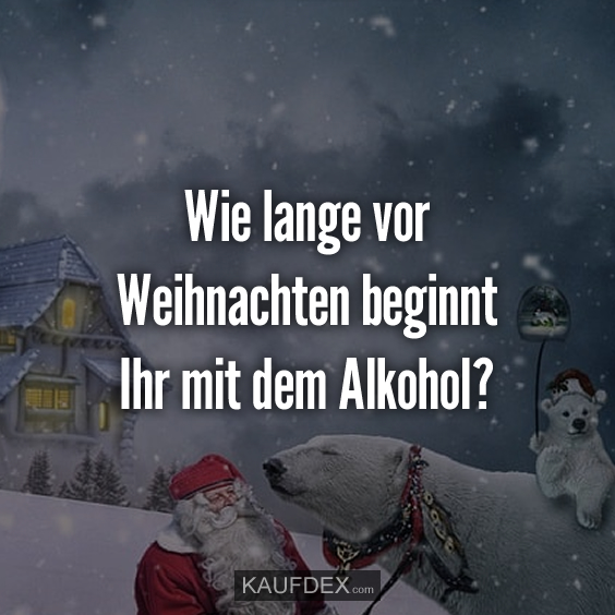 Wie lange vor Weihnachten beginnt Ihr mit dem Alkohol? Kaufdex
