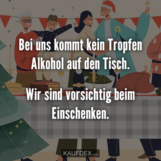 Bei uns kommt kein Tropfen Alkohol auf den Tisch