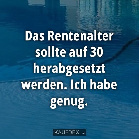 Das Rentenalter sollte auf 30 herabgesetzt…
