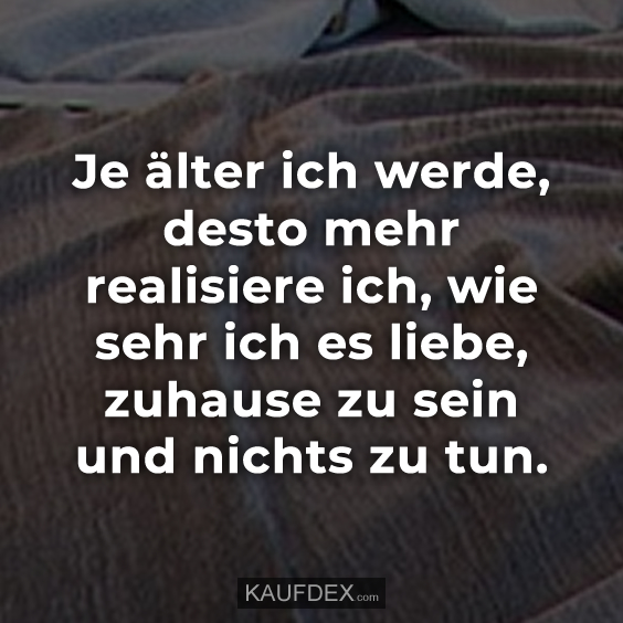 Je älter ich werde, desto mehr realisiere ich…