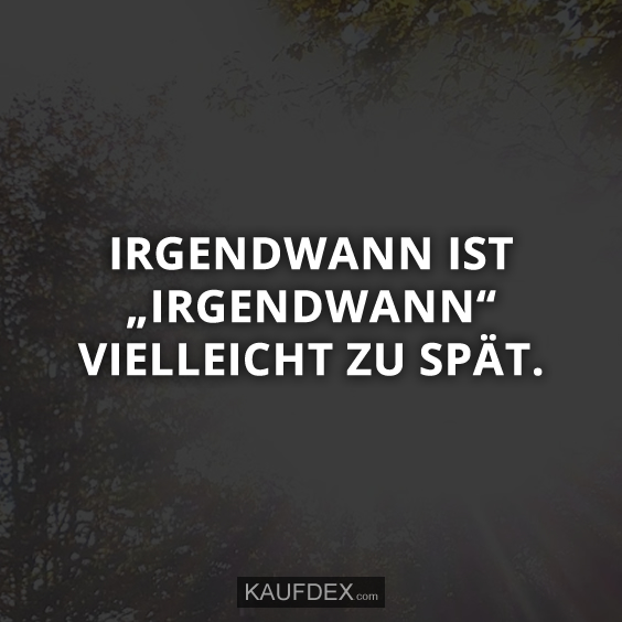 Irgendwann ist „irgendwann“ vielleicht zu spät