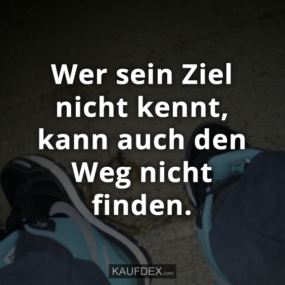 Wer sein Ziel nicht kennt, kann auch den Weg nicht finden