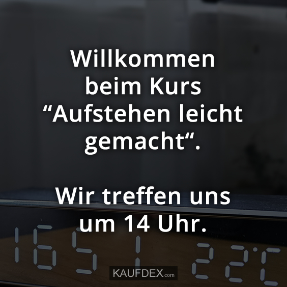 Willkommen beim Kurs “Aufstehen leicht gemacht“.  Wir treffen uns um 14 Uhr.