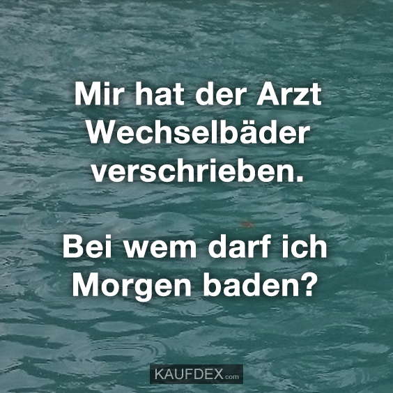 Mir hat der Arzt Wechselbäder verschrieben…