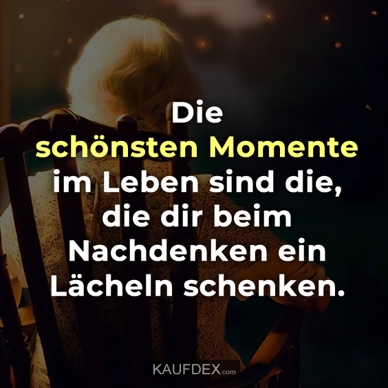 Die schönsten Momente im Leben sind die…