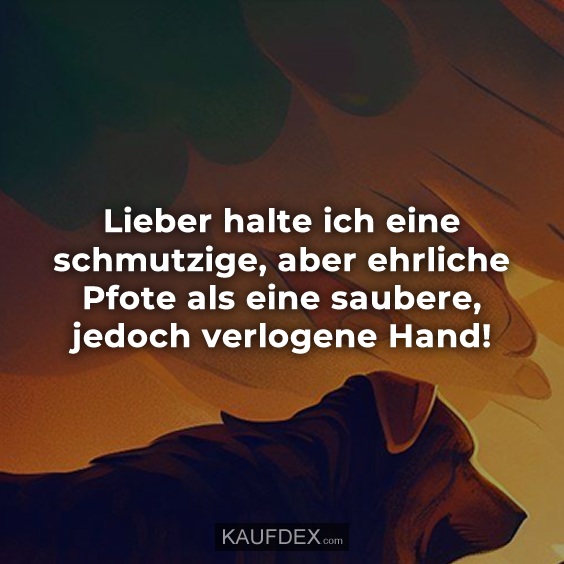 Lieber halte ich eine schmutzige, aber ehrliche Pfote…