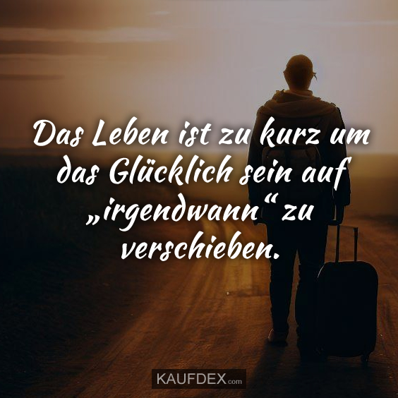 Das Leben ist zu kurz um das Glücklich sein auf…