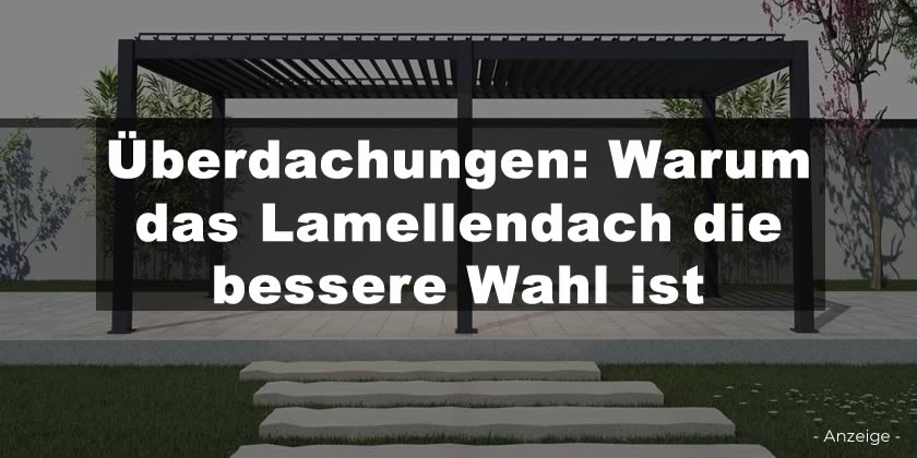 Überdachungen: Warum das Lamellendach die bessere Wahl ist