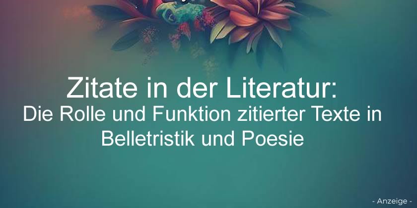 Zitate in der Literatur: Die Rolle und Funktion zitierter Texte in Belletristik und Poesie