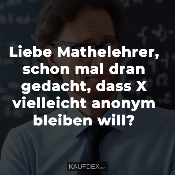 Liebe Mathelehrer, schon mal dran gedacht…