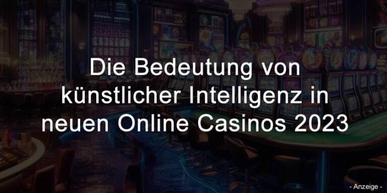 Die Bedeutung von künstlicher Intelligenz in neuen Online Casinos 2023