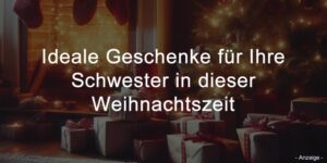 Ideale Geschenke für Ihre Schwester in dieser Weihnachtszeit