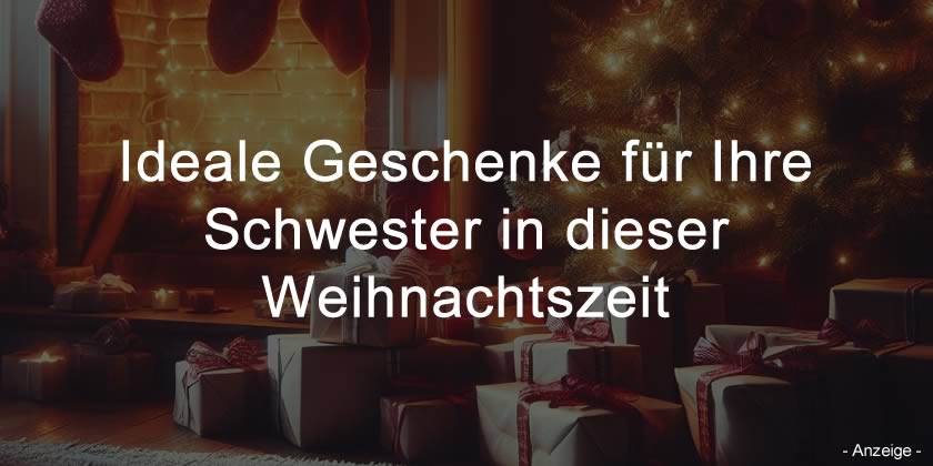Ideale Geschenke für Ihre Schwester in dieser Weihnachtszeit