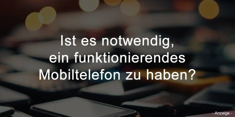 Ist es notwendig, ein funktionierendes Mobiltelefon zu haben?
